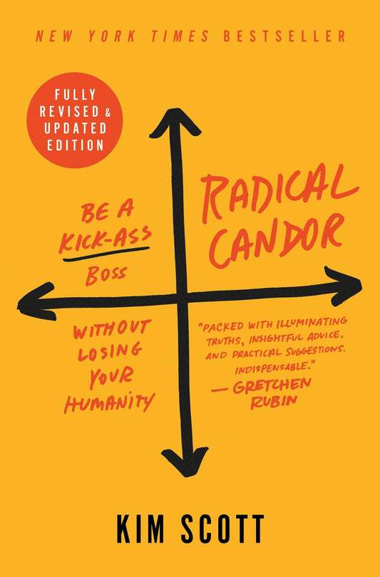Radical Candor: Be A Kick-Ass Boss Without Losing Humanity