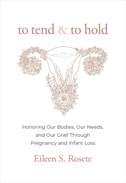 To Tend and to Hold: Honoring Our Bodies, Our Needs, and Our Grief Through Pregnancy and Infant Loss