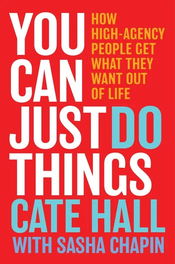 You Can Just Do Things: How High-Agency People Get What They Want Out of Life