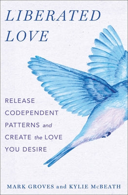 Liberated Love: Release Codependent Patterns and Create the Love You Desire