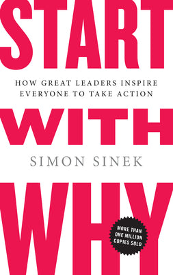 Start with Why: How Great Leaders Inspire Everyone to Take Action