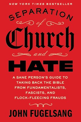 Separation of Church and Hate: A Sane Person's Guide to Taking Back the Bible from Fundamentalists, Fascists, and Flock-Fleecing Frauds
